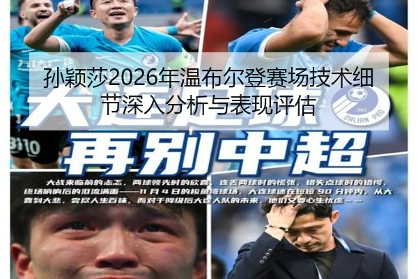 孙颖莎2026年温布尔登赛场技术细节深入分析与表现评估